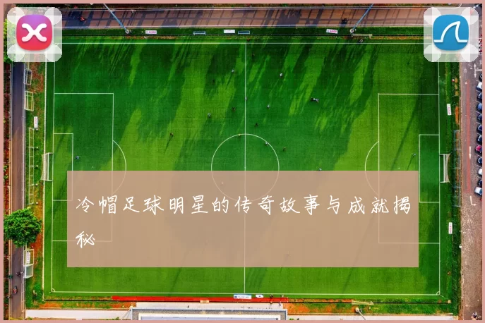 冷帽足球明星的传奇故事与成就揭秘
