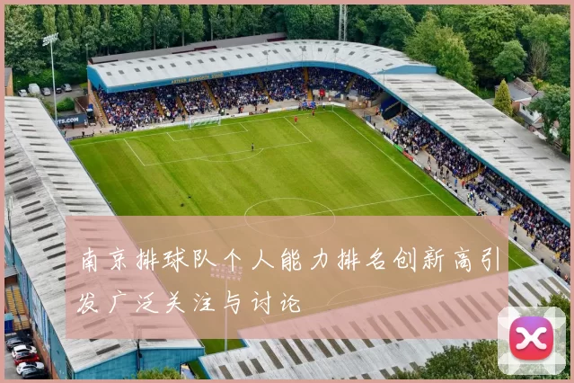 南京排球队个人能力排名创新高引发广泛关注与讨论